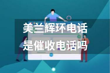 美兰辉环电话是催收电话吗