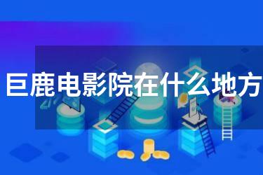 巨鹿电影院在什么地方