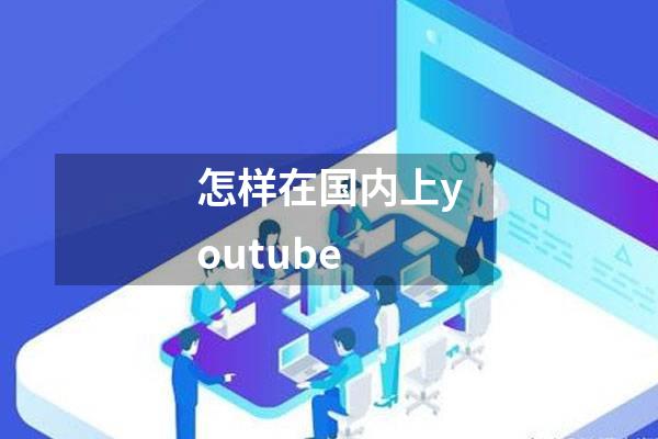 怎样在国内上youtube