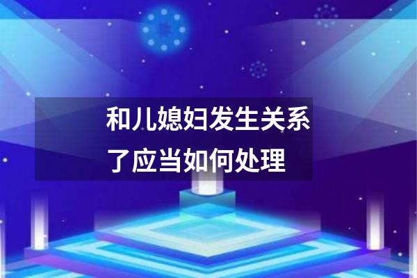 和儿媳妇发生关系了应当如何处理