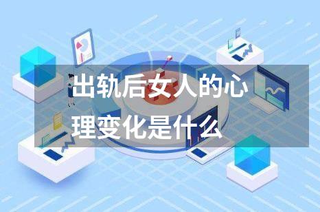出轨后女人的心理变化是什么