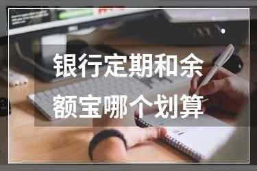银行定期和余额宝哪个划算