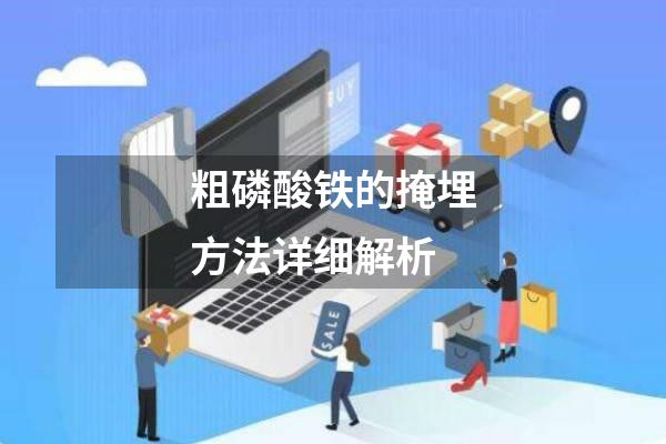 粗磷酸铁的掩埋方法详细解析