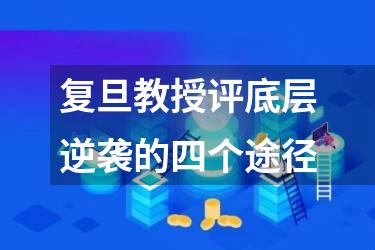 复旦教授评底层逆袭的四个途径