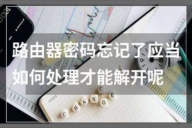 路由器密码忘记了应当如何处理才能解开呢