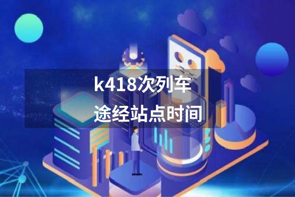 k418次列车途经站点时间