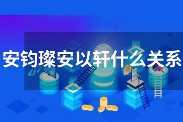 安钧璨安以轩什么关系