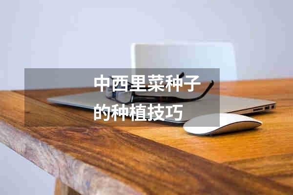 中西里菜种子的种植技巧