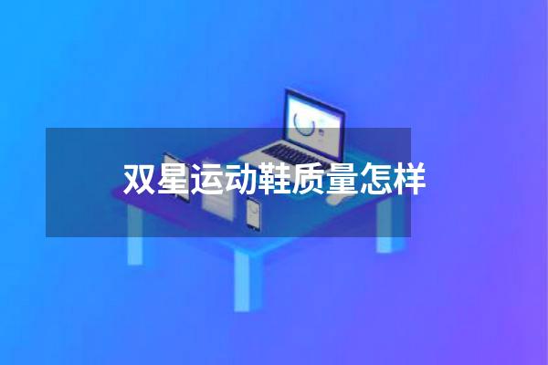 双星运动鞋质量怎样