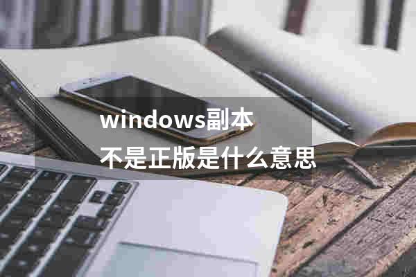 windows副本不是正版是什么意思