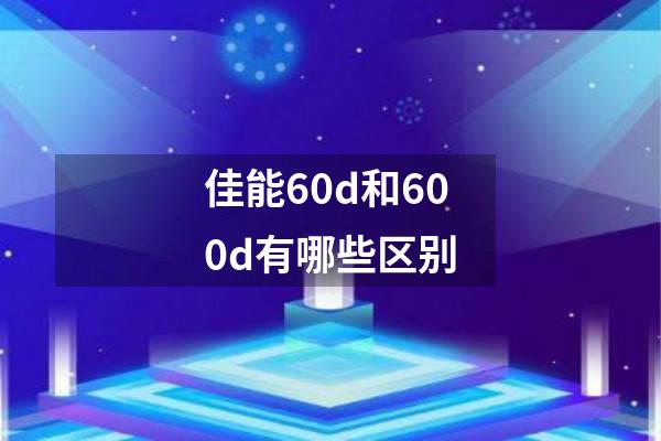 佳能60d和600d有哪些区别