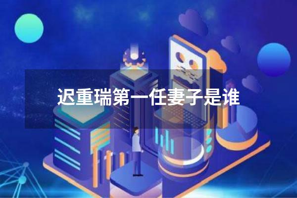 迟重瑞第一任妻子是谁