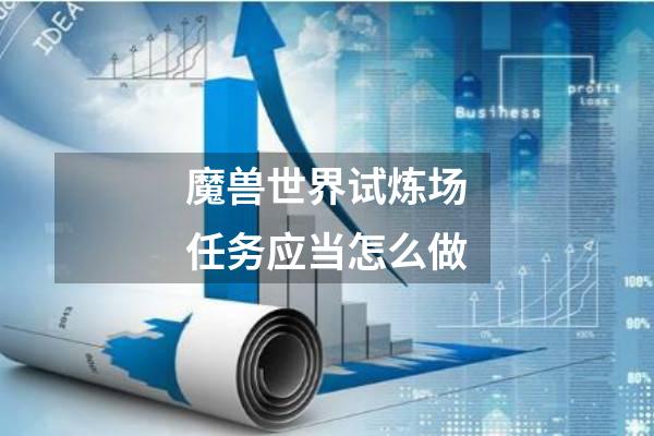 魔兽世界试炼场任务应当怎么做