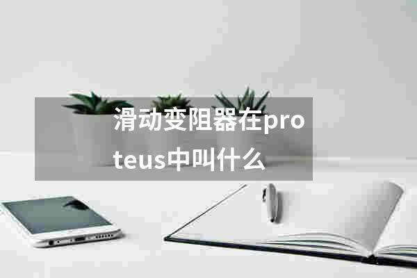 滑动变阻器在proteus中叫什么