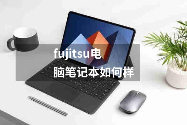 fujitsu电脑笔记本如何样