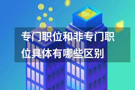 专门职位和非专门职位具体有哪些区别