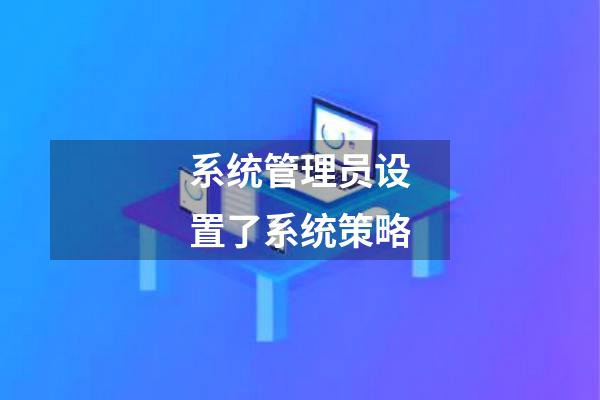 系统管理员设置了系统策略