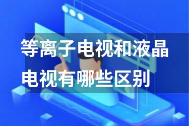 等离子电视和液晶电视有哪些区别