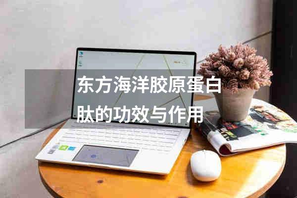 东方海洋胶原蛋白肽的功效与作用