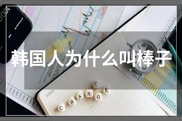 韩国人为什么叫棒子
