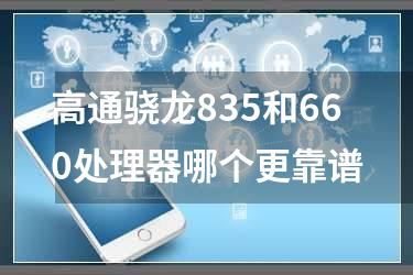 高通骁龙835和660处理器哪个更靠谱