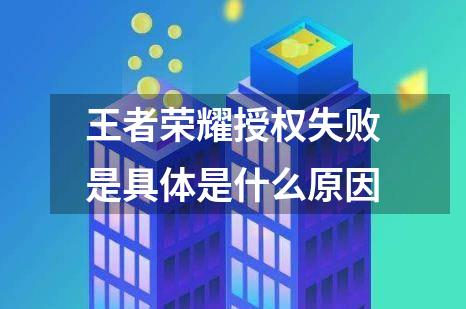 王者荣耀授权失败是具体是什么原因
