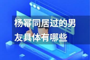 杨幂同居过的男友具体有哪些