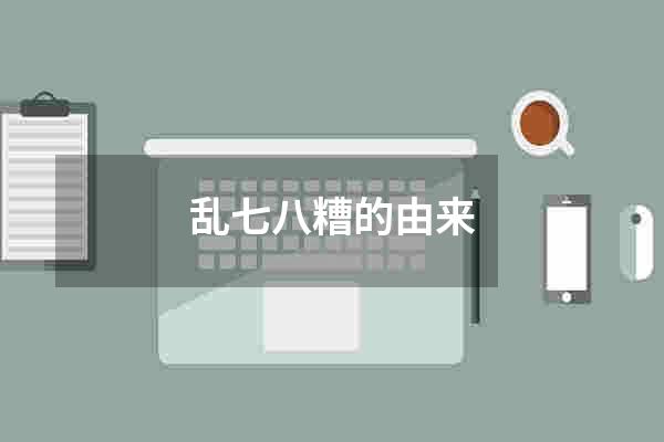 乱七八糟的由来