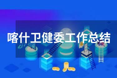 喀什卫健委工作总结