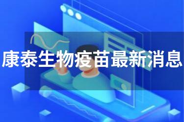 康泰生物疫苗最新消息