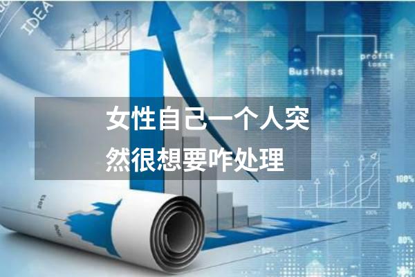 女性自己一个人突然很想要咋处理