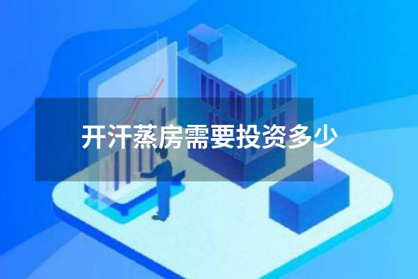 开汗蒸房需要投资多少
