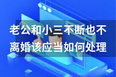 老公和小三不断也不离婚该应当如何处理