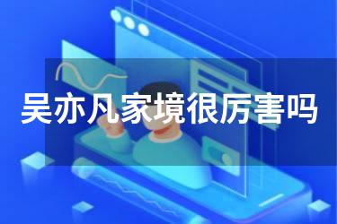 吴亦凡家境很厉害吗