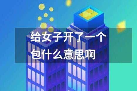 给女子开了一个包什么意思啊