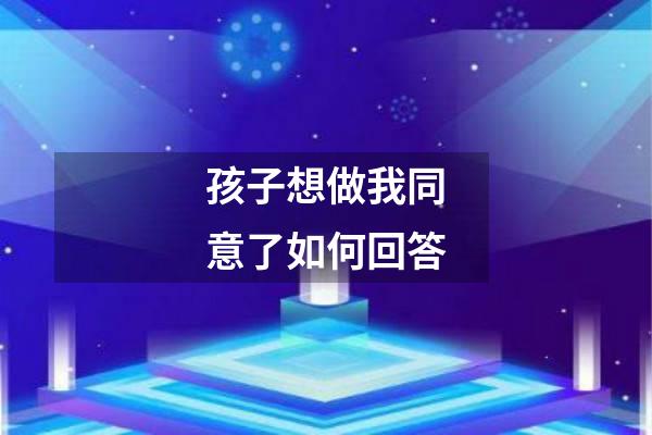 孩子想做我同意了如何回答
