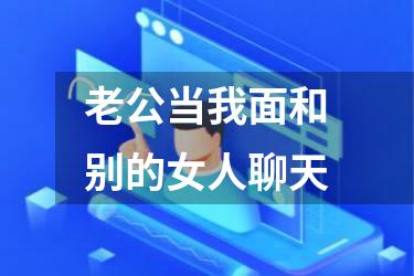 老公当我面和别的女人聊天