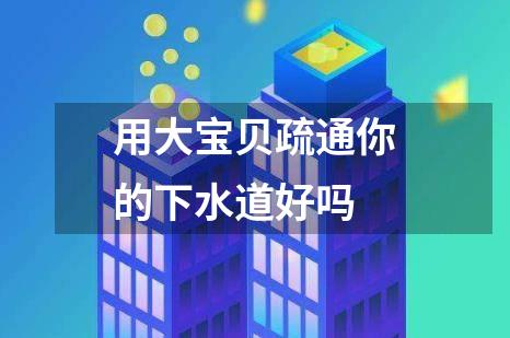 用大宝贝疏通你的下水道好吗