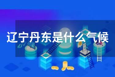 辽宁丹东是什么气候