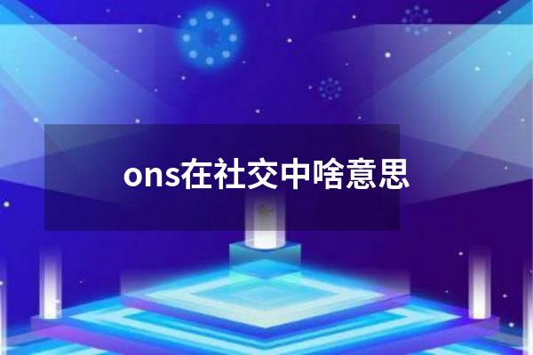 ons在社交中啥意思