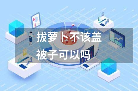 拔萝卜不该盖被子可以吗