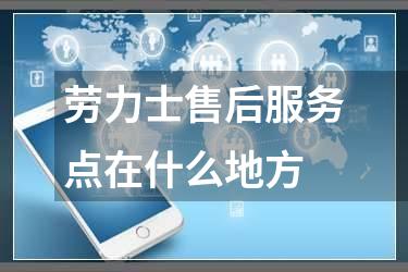 劳力士售后服务点在什么地方