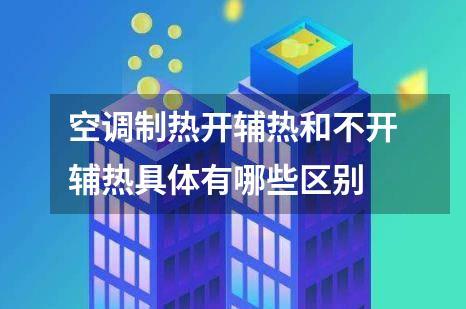 空调制热开辅热和不开辅热具体有哪些区别