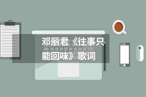 邓丽君《往事只能回味》歌词