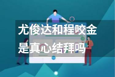 尤俊达和程咬金是真心结拜吗