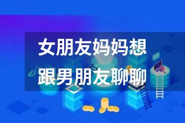 女朋友妈妈想跟男朋友聊聊