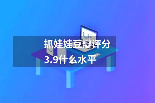 抓娃娃豆瓣评分3.9什么水平