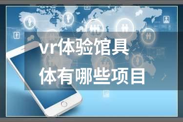 vr体验馆具体有哪些项目