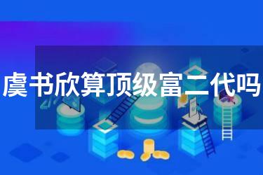 虞书欣算顶级富二代吗