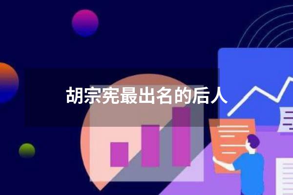 胡宗宪最出名的后人